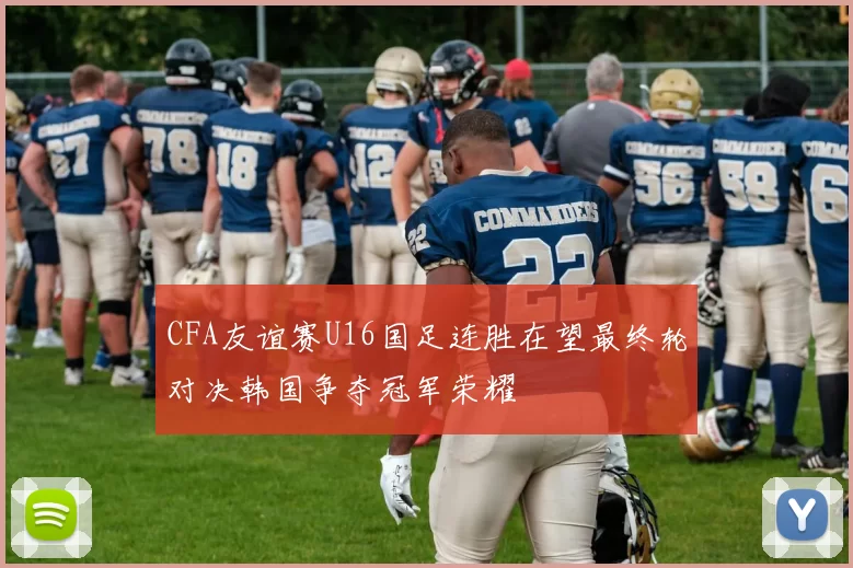 CFA友谊赛U16国足连胜在望最终轮对决韩国争夺冠军荣耀