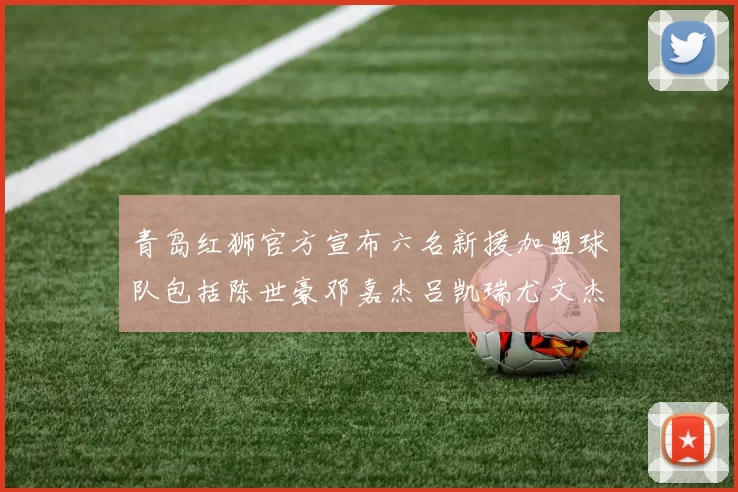 青岛红狮官方宣布六名新援加盟球队包括陈世豪邓嘉杰吕凯瑞尤文杰等球员
