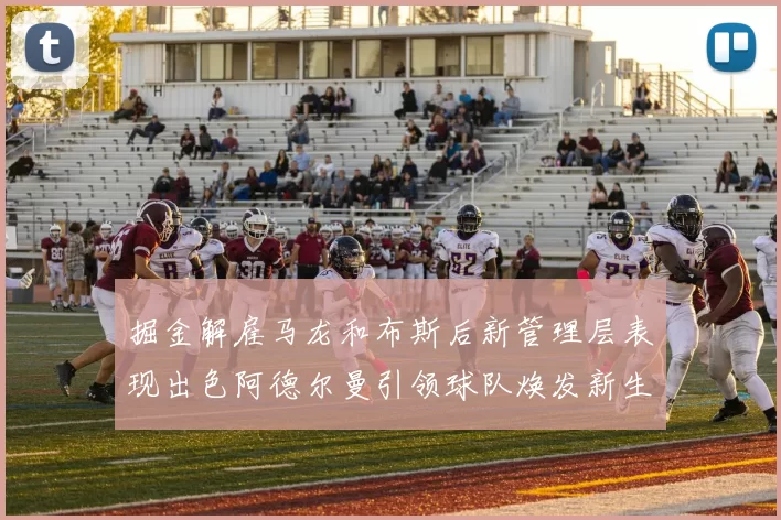 掘金解雇马龙和布斯后新管理层表现出色阿德尔曼引领球队焕发新生